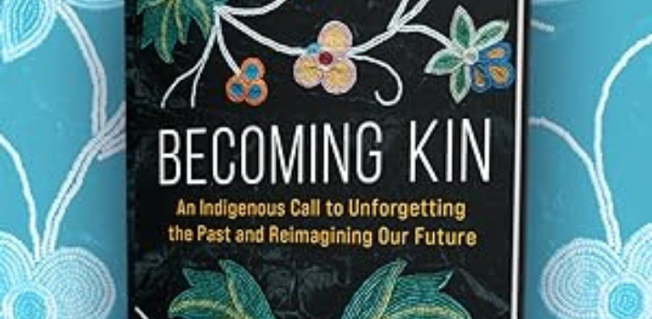 Becoming Kin: An Indigenous Call to Unforgetting the Past and Reimagining Our Future