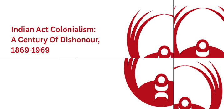 Indian Act Colonialism: A Century of Dishonour, 1869-1969 